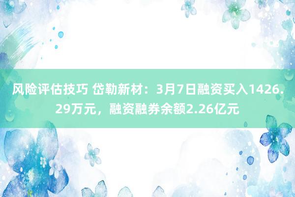 风险评估技巧 岱勒新材：3月7日融资买入1426.29万元，融资融券余额2.26亿元