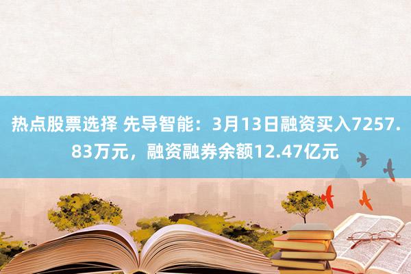 热点股票选择 先导智能：3月13日融资买入7257.83万元，融资融券余额12.47亿元