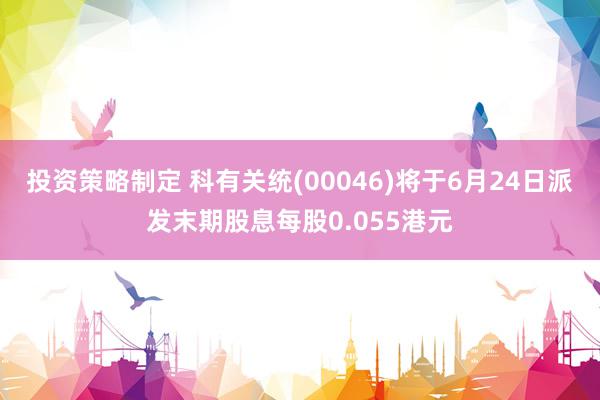 投资策略制定 科有关统(00046)将于6月24日派发末期股息每股0.055港元